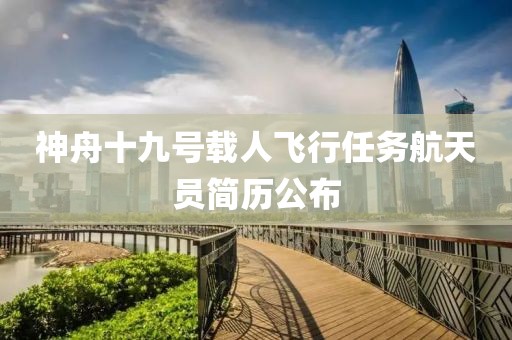 神舟十九号载人飞行任务航天员简历公布