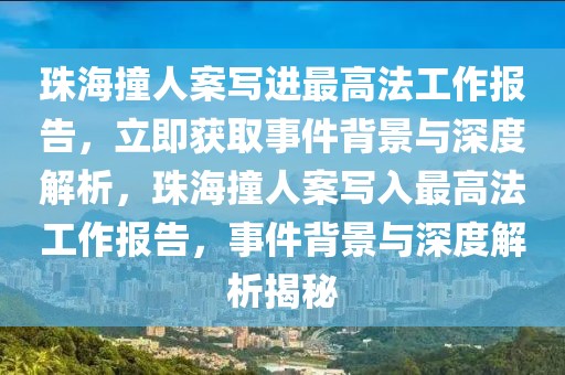 珠海撞人案写进最高法工作报告，立即获取事件背景与深度解析，珠海撞人案写入最高法工作报告，事件背景与深度解析揭秘