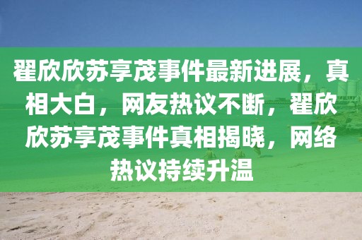 翟欣欣苏享茂事件最新进展，真相大白，网友热议不断，翟欣欣苏享茂事件真相揭晓，网络热议持续升温