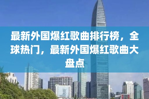 最新外国爆红歌曲排行榜，全球热门，最新外国爆红歌曲大盘点