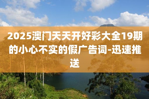 2025澳门天天开好彩大全19期的小心不实的假广告词-迅速推送