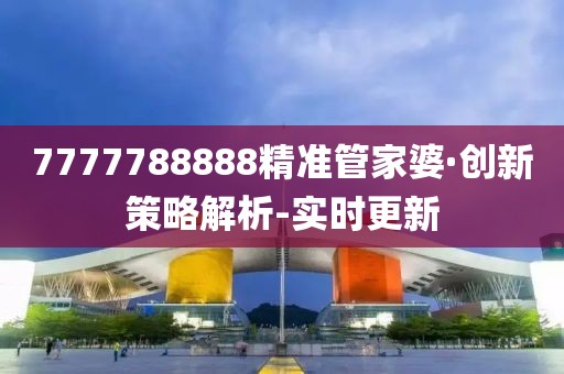 7777788888精准管家婆·创新策略解析-实时更新