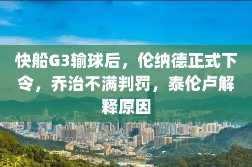 快船G3输球后，伦纳德正式下令，乔治不满判罚，泰伦卢解释原因