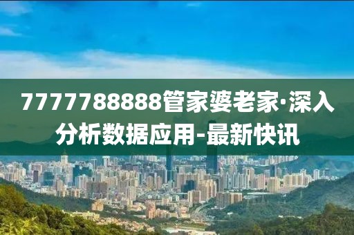 7777788888管家婆老家·深入分析数据应用-最新快讯