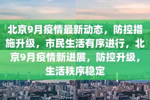 北京9月疫情最新动态，防控措施升级，市民生活有序进行，北京9月疫情新进展，防控升级，生活秩序稳定