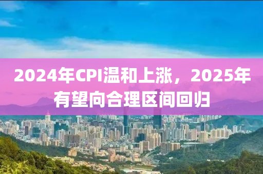 2024年CPI温和上涨，2025年有望向合理区间回归