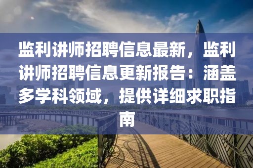 监利讲师招聘信息最新，监利讲师招聘信息更新报告：涵盖多学科领域，提供详细求职指南