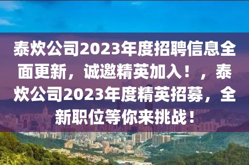 泰炊公司2023年度招聘信息全面更新，诚邀精英加入！，泰炊公司2023年度精英招募，全新职位等你来挑战！