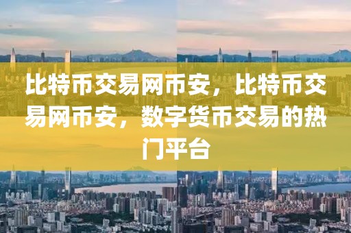 比特币交易网币安，比特币交易网币安，数字货币交易的热门平台