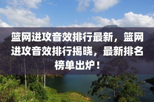 篮网进攻音效排行最新，篮网进攻音效排行揭晓，最新排名榜单出炉！