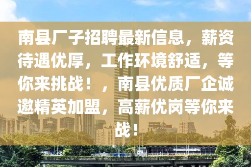 南县厂子招聘最新信息，薪资待遇优厚，工作环境舒适，等你来挑战！，南县优质厂企诚邀精英加盟，高薪优岗等你来战！