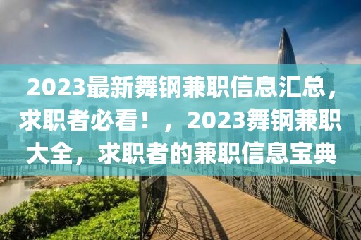 2023最新舞钢兼职信息汇总，求职者必看！，2023舞钢兼职大全，求职者的兼职信息宝典