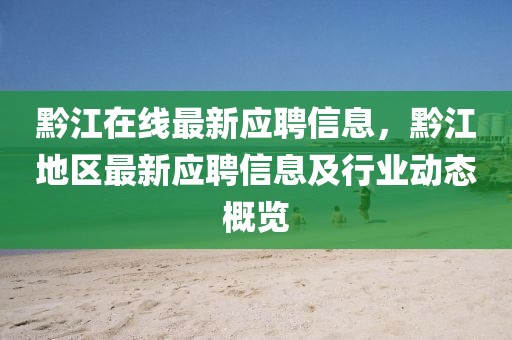 黔江在线最新应聘信息，黔江地区最新应聘信息及行业动态概览