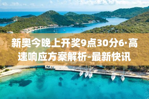 新奥今晚上开奖9点30分6·高速响应方案解析-最新快讯