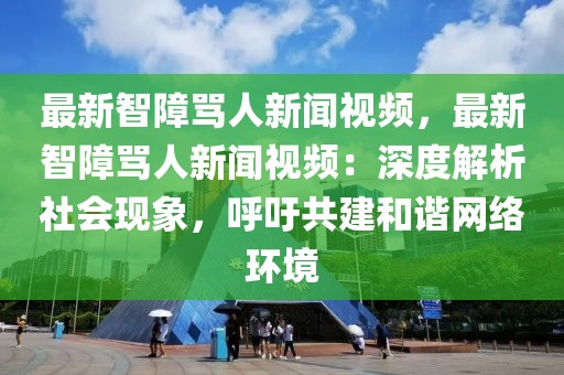 最新智障骂人新闻视频，最新智障骂人新闻视频：深度解析社会现象，呼吁共建和谐网络环境