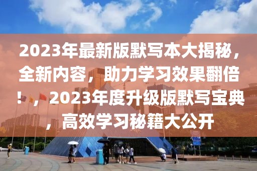 2023年最新版默写本大揭秘，全新内容，助力学习效果翻倍！，2023年度升级版默写宝典，高效学习秘籍大公开