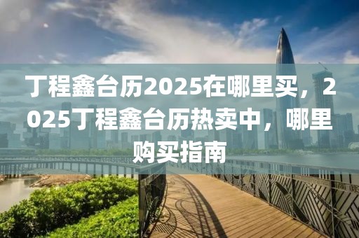 丁程鑫台历2025在哪里买，2025丁程鑫台历热卖中，哪里购买指南