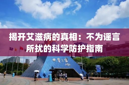 揭开艾滋病的真相：不为谣言所扰的科学防护指南