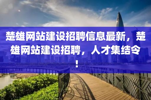 楚雄网站建设招聘信息最新，楚雄网站建设招聘，人才集结令！