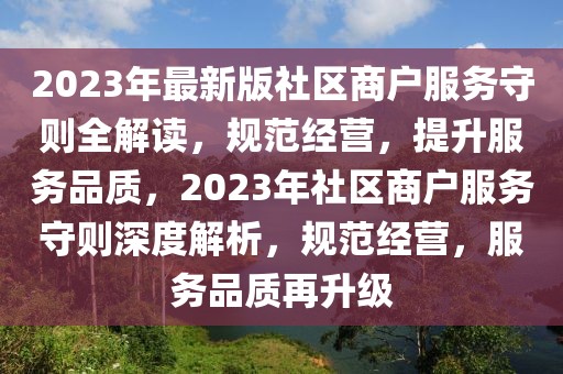 2023年最新版社区商户服务守则全解读，规范经营，提升服务品质，2023年社区商户服务守则深度解析，规范经营，服务品质再升级