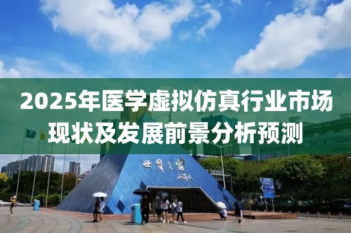 2025年医学虚拟仿真行业市场现状及发展前景分析预测