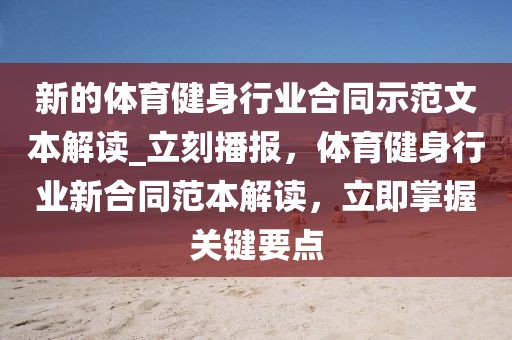 新的体育健身行业合同示范文本解读_立刻播报，体育健身行业新合同范本解读，立即掌握关键要点