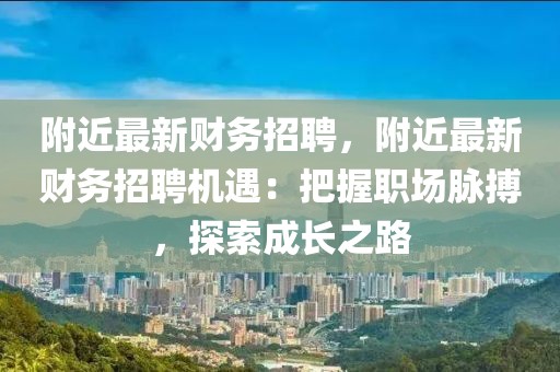 附近最新财务招聘，附近最新财务招聘机遇：把握职场脉搏，探索成长之路