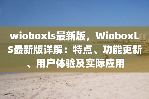 wioboxls最新版，WioboxLS最新版详解：特点、功能更新、用户体验及实际应用