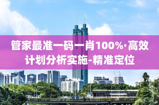 管家最准一码一肖100%·高效计划分析实施-精准定位