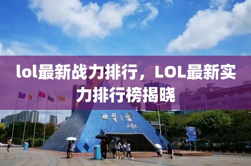 lol最新战力排行，LOL最新实力排行榜揭晓