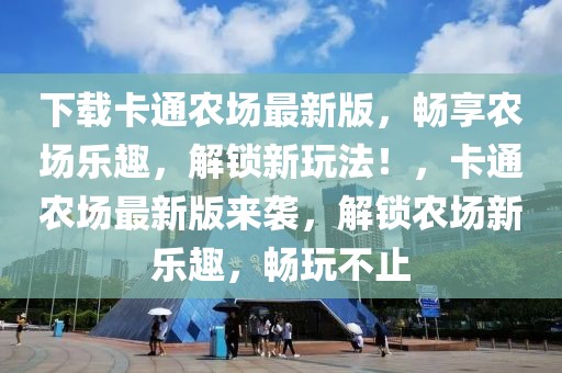 下载卡通农场最新版，畅享农场乐趣，解锁新玩法！，卡通农场最新版来袭，解锁农场新乐趣，畅玩不止