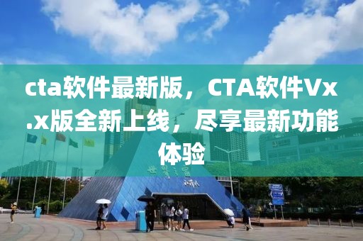 cta软件最新版，CTA软件Vx.x版全新上线，尽享最新功能体验