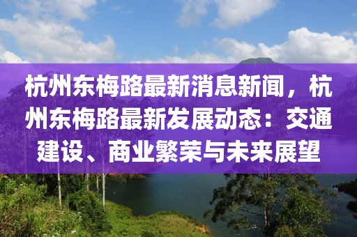 杭州东梅路最新消息新闻，杭州东梅路最新发展动态：交通建设、商业繁荣与未来展望