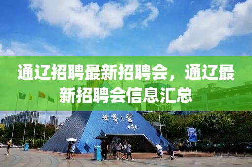 通辽招聘最新招聘会，通辽最新招聘会信息汇总