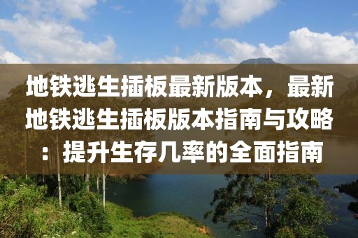 地铁逃生插板最新版本，最新地铁逃生插板版本指南与攻略：提升生存几率的全面指南