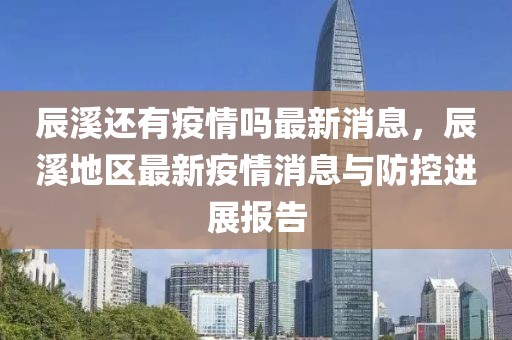 辰溪还有疫情吗最新消息，辰溪地区最新疫情消息与防控进展报告