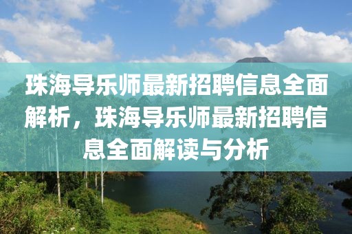 珠海导乐师最新招聘信息全面解析，珠海导乐师最新招聘信息全面解读与分析