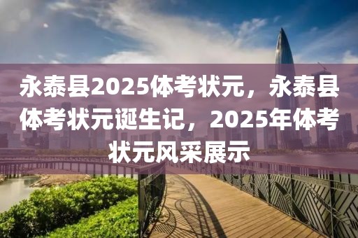 永泰县2025体考状元，永泰县体考状元诞生记，2025年体考状元风采展示