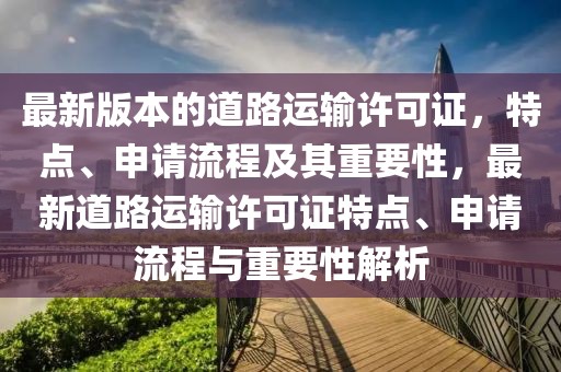 最新版本的道路运输许可证，特点、申请流程及其重要性，最新道路运输许可证特点、申请流程与重要性解析