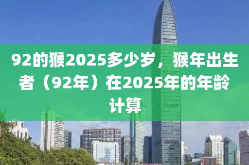 92的猴2025多少岁，猴年出生者（92年）在2025年的年龄计算