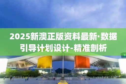 2025新澳正版资料最新·数据引导计划设计-精准剖析