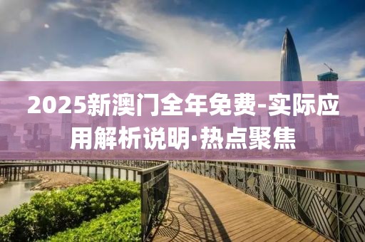 2025新澳门全年免费-实际应用解析说明·热点聚焦