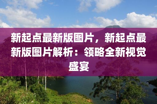 新起点最新版图片，新起点最新版图片解析：领略全新视觉盛宴