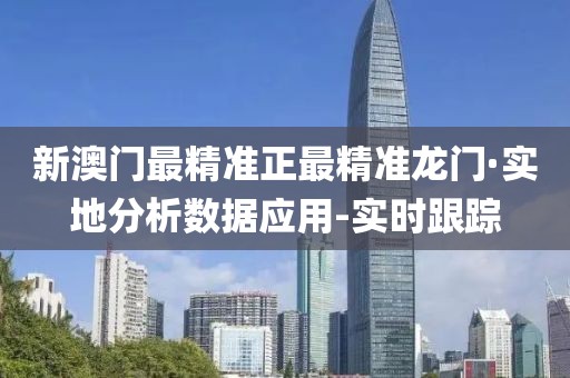 新澳门最精准正最精准龙门·实地分析数据应用-实时跟踪