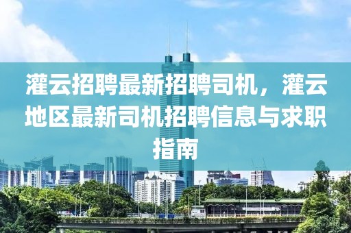 灌云招聘最新招聘司机，灌云地区最新司机招聘信息与求职指南