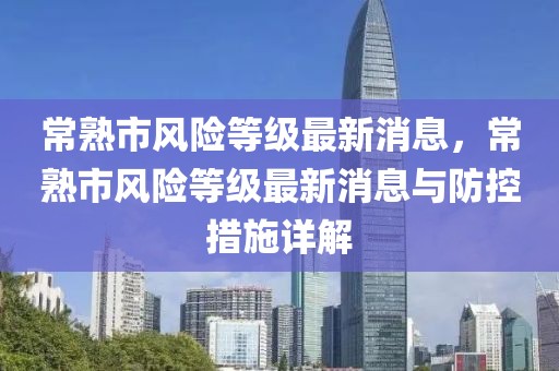 常熟市风险等级最新消息，常熟市风险等级最新消息与防控措施详解