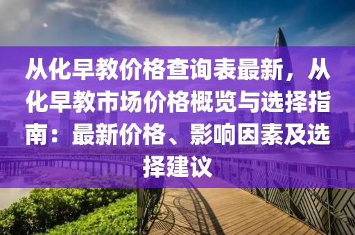 从化早教价格查询表最新，从化早教市场价格概览与选择指南：最新价格、影响因素及选择建议