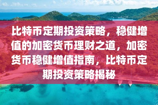 比特币定期投资策略，稳健增值的加密货币理财之道，加密货币稳健增值指南，比特币定期投资策略揭秘