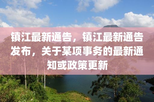 镇江最新通告，镇江最新通告发布，关于某项事务的最新通知或政策更新