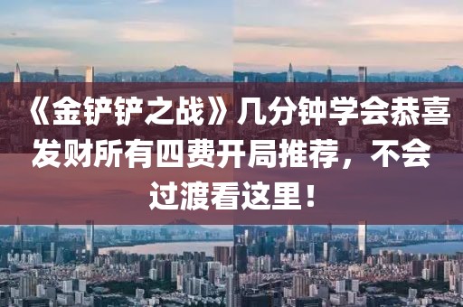 《金铲铲之战》几分钟学会恭喜发财所有四费开局推荐，不会过渡看这里！